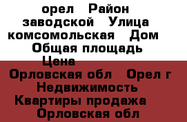 орел › Район ­ заводской › Улица ­ комсомольская › Дом ­ 390 › Общая площадь ­ 58 › Цена ­ 2 150 000 - Орловская обл., Орел г. Недвижимость » Квартиры продажа   . Орловская обл.